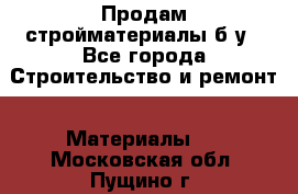 Продам стройматериалы б/у - Все города Строительство и ремонт » Материалы   . Московская обл.,Пущино г.